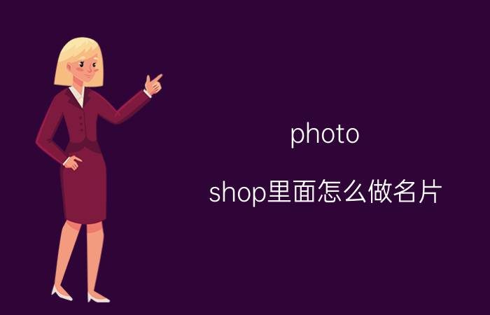 photo shop里面怎么做名片 使用Photo Shop制作名片的方法